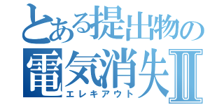 とある提出物の電気消失Ⅱ（エレキアウト）