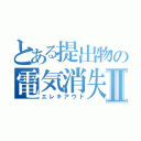 とある提出物の電気消失Ⅱ（エレキアウト）