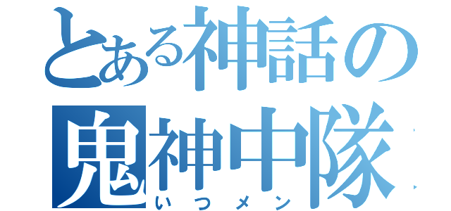 とある神話の鬼神中隊（いつメン）