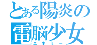 とある陽炎の電脳少女（エネミー）