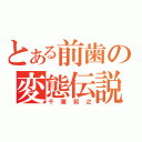 とある前歯の変態伝説（千葉将之）