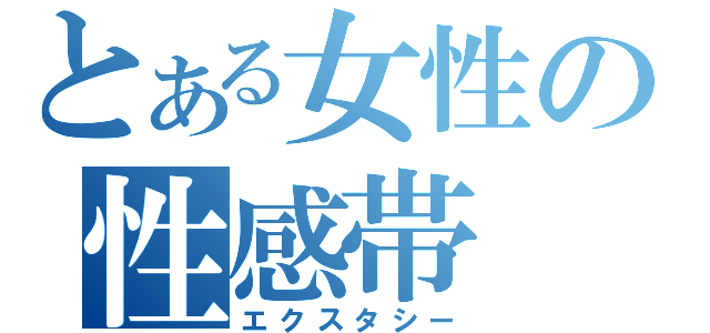 とある女性の性感帯（エクスタシー）