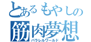 とあるもやしの筋肉夢想（パラレルワールド）