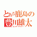 とある鹿島の豊川雄太（エンターテイナー）