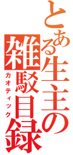 とある生主の雑駁目録（カオティック）