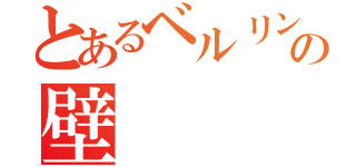 とあるベルリンの壁（）