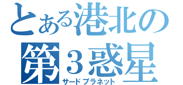 とある港北の第３惑星（サードプラネット）