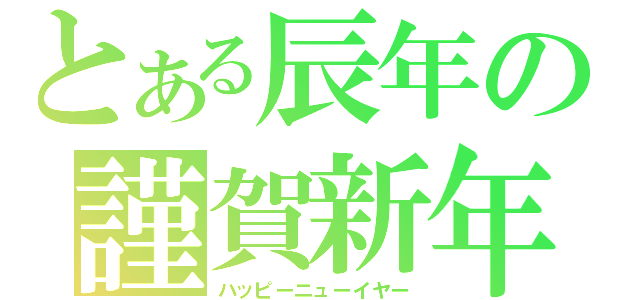 とある辰年の謹賀新年（ハッピーニューイヤー）