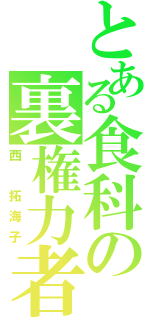 とある食科の裏権力者（西　拓海子）