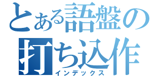 とある語盤の打ち込作業（インデックス）