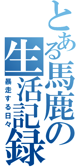 とある馬鹿の生活記録Ⅱ（暴走する日々）