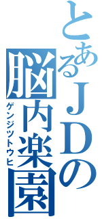 とあるＪＤの脳内楽園（ゲンジツトウヒ）