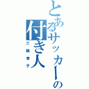 とあるサッカー王子の付き人（三輪杏子）