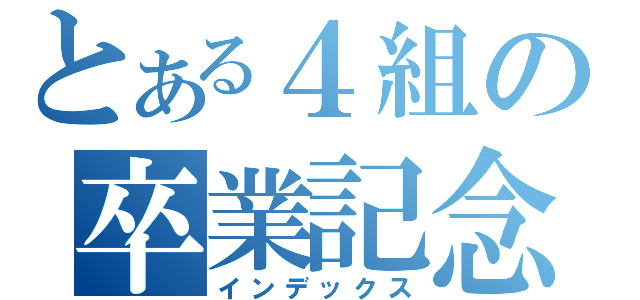 とある４組の卒業記念（インデックス）