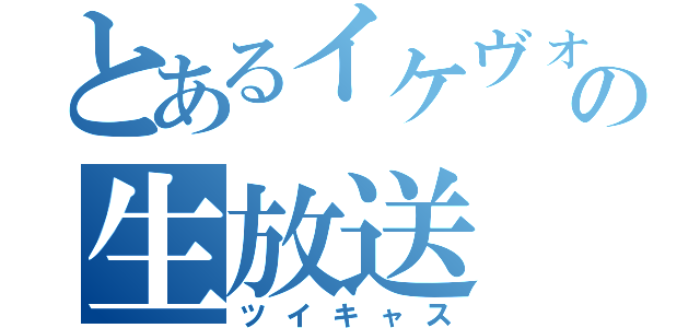 とあるイケヴォの生放送（ツイキャス）