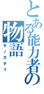 とある能力者の物語（モノガタリ）