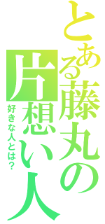 とある藤丸の片想い人（好きな人とは？）