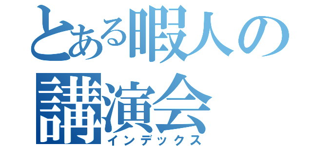 とある暇人の講演会（インデックス）