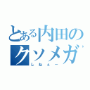 とある内田のクソメガネ（しねぇー）