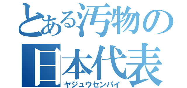 とある汚物の日本代表（ヤジュウセンパイ）