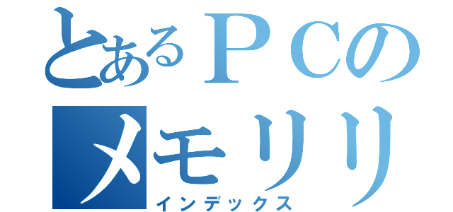 とあるＰＣのメモリリーク（インデックス）