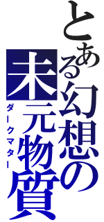 とある幻想の未元物質（ダークマター）