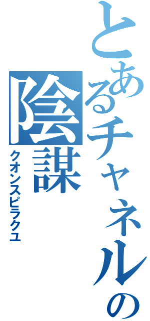 とあるチャネルの陰謀（クオンスピラクユ）