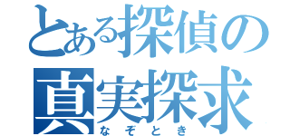 とある探偵の真実探求（なぞとき）