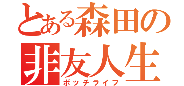 とある森田の非友人生（ボッチライフ）