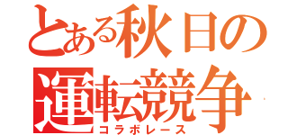 とある秋日の運転競争（コラボレース）