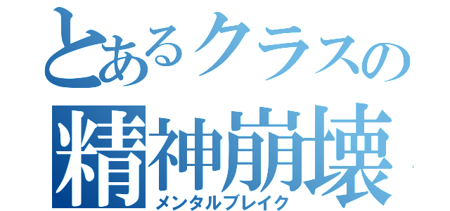 とあるクラスの精神崩壊（メンタルブレイク）