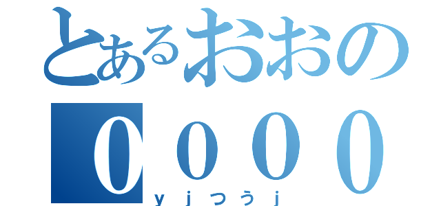 とあるおおの００００（ｙｊつうｊ）