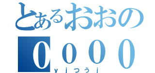 とあるおおの００００（ｙｊつうｊ）