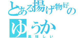 とある揚げ物好きのゆうか（美味しい）