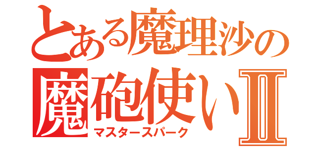 とある魔理沙の魔砲使いⅡ（マスタースパーク）