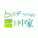 とあるデッパの一日中家（ニート）