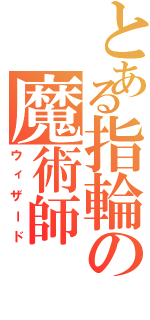 とある指輪の魔術師（ウィザード）