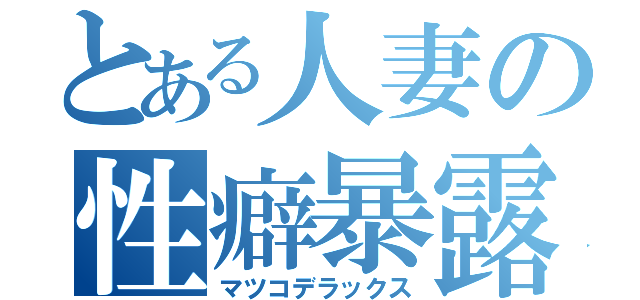 とある人妻の性癖暴露（マツコデラックス）