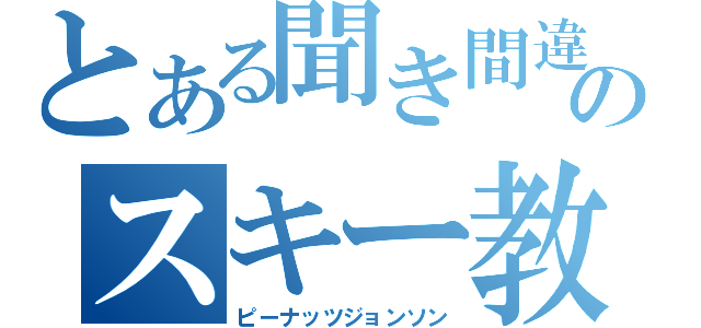 とある聞き間違いのスキー教室（ピーナッツジョンソン）