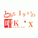 とある１９９８の唱Ｋ团ｘＤ（インデックス）