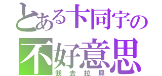 とある卞同宇の不好意思（我去拉屎）