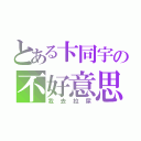 とある卞同宇の不好意思（我去拉屎）