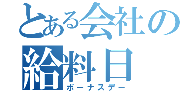 とある会社の給料日（ボーナスデー）