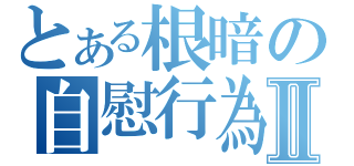 とある根暗の自慰行為Ⅱ（）