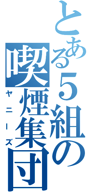 とある５組の喫煙集団（ヤニーズ）