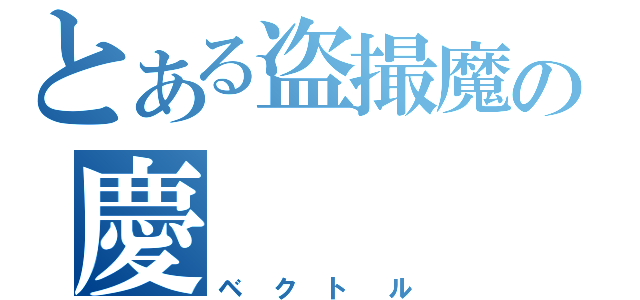 とある盗撮魔の慶（ベクトル）