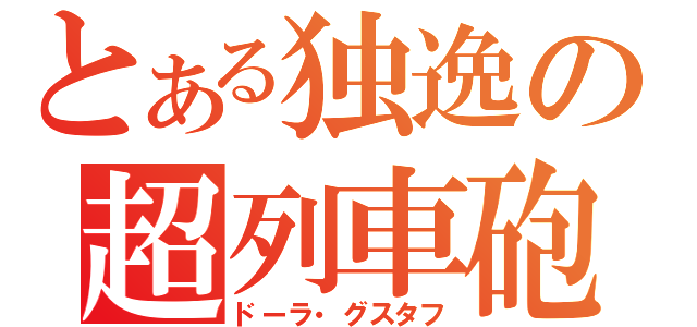 とある独逸の超列車砲（ドーラ・グスタフ）