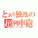 とある独逸の超列車砲（ドーラ・グスタフ）