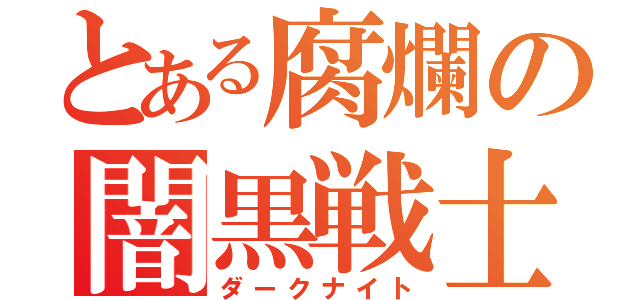 とある腐爛の闇黒戦士（ダークナイト）