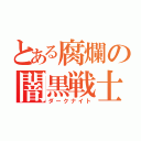 とある腐爛の闇黒戦士（ダークナイト）